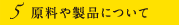 原料や製品について