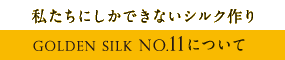 私たちにしかできないシルク作りgoldensilkNO11について